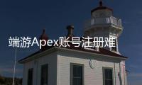端游Apex账号注册难？全面指南助你轻松搞定！
