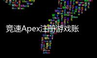 竞速Apex注册游戏账号终极指南：畅享沉浸式竞速体验
