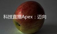 科技直播Apex：迈向直播技术的巅峰