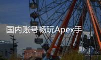 国内账号畅玩Apex手游全攻略：账号注册、下载安装、优化指南