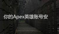 你的Apex英雄账号安全吗？被盗后，你会收到邮件通知吗？