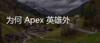 为何 Apex 英雄外服账号无法下载？全面解析与解决指南