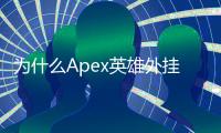 为什么Apex英雄外挂如此猖獗？深度解析与应对策略