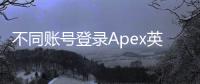 不同账号登录Apex英雄电脑版玩不了？终极故障排除指南！