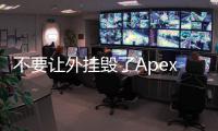 不要让外挂毁了Apex：捍卫竞技荣光，共筑公平游戏环境