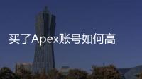 买了Apex账号如何高枕无忧？全面指南：防止账号被找回的终极秘籍