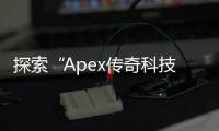 探索“Apex传奇科技”：引领未来的创新力量