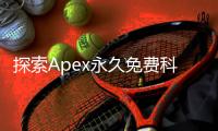 探索Apex永久免费科技：颠覆性力量与未来趋势