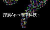 探索Apex未来科技：塑造明日世界的创新力量