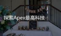探索Apex最高科技：引领未来的创新浪潮