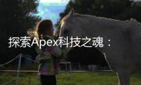 探索Apex科技之魂：驱动创新与卓越的关键因素