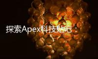 探索Apex科技贴吧：科技爱好者的聚集地