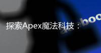 探索Apex魔法科技：引领未来的创新力量