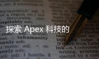 探索 Apex 科技的答案：创新驱动未来