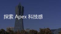 探索 Apex 科技感：未来已来，触手可及