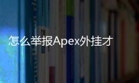 怎么举报Apex外挂才有效？最全指南助你净化游戏环境