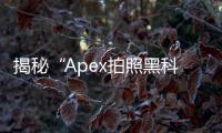 揭秘“Apex拍照黑科技”：智能手机摄影的未来已来