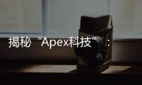 揭秘“Apex科技”：您想了解的科技公司全方位解读