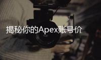 揭秘你的Apex账号价值：全面指南与评估技巧