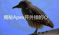 揭秘Apex开外挂的心态：从动机到危害的深度剖析