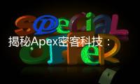 揭秘Apex密客科技：引领数据安全新纪元