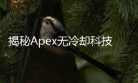 揭秘Apex无冷却科技：突破性能极限，引领未来计算新纪元