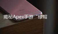 揭秘Apex手游“绿帽科技”：作弊手段、风险与游戏公平性探讨