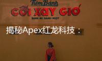 揭秘Apex红龙科技：创新驱动的科技巨擘 | 全面解析与深度洞察