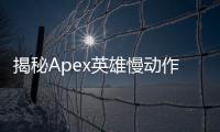 揭秘Apex英雄慢动作外挂剪辑：真相、影响与应对