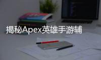 揭秘Apex英雄手游辅助科技：外挂、作弊器的真相与风险
