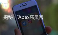 揭秘 “Apex恶灵官方外挂” 的真相：深入探讨与风险警示