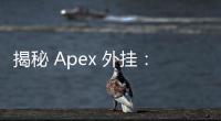揭秘 Apex 外挂：它们究竟有何用处？