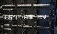 手游Apex英雄：账号类型详解与注册指南