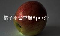 橘子平台举报Apex外挂英文指南：全面教程助您维护游戏公平