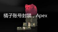 橘子账号封禁，Apex英雄还能玩吗？全面解析与应对指南