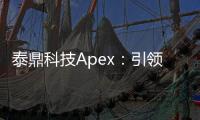 泰鼎科技Apex：引领科技创新，驱动未来发展