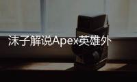 沫子解说Apex英雄外挂：主播视角下的作弊乱象深度解析