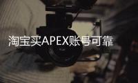 淘宝买APEX账号可靠吗？深度解析风险与安全购买指南