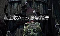 淘宝收Apex账号靠谱吗？深度解析账号交易风险与安全策略