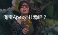 淘宝Apex外挂稳吗？深度解析：风险、真相与明智之选