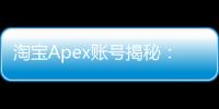 淘宝Apex账号揭秘：来源、风险与购买指南