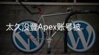 太久没登Apex账号被重置？别慌！全面指南教你应对账号休眠问题