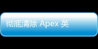 彻底清除 Apex 英雄外挂：全面指南与实用技巧