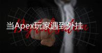 当Apex玩家遇到外挂：一场公平竞技与技术对抗的持久战