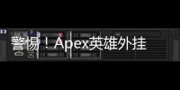 警惕！Apex英雄外挂来袭：深入解析、危害及应对指南