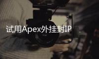 试用Apex外挂封IP吗？深入解析作弊风险与封禁机制