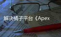 解决橘子平台《Apex英雄》账号登录过期难题：全面指南与常见问题解答