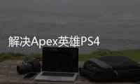 解决Apex英雄PS4账号错误：全面指南与故障排除