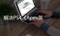 解决PS4《Apex英雄》账号无法登录问题：全面指南