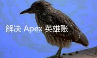 解决 Apex 英雄账号创建密码错误难题：全面指南